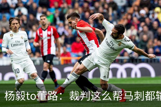杨毅to董路：裁判这么帮马刺都输 在足球世界很罕见 除02世界杯